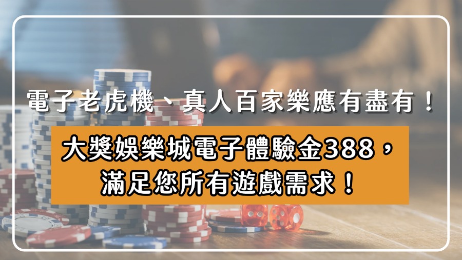 電子老虎機、真人百家樂應有盡有！大獎娛樂城電子體驗金388，滿足您所有遊戲需求！