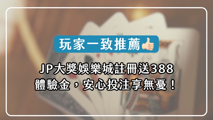 玩家一致推薦｜JP大獎娛樂城註冊送388體驗金，安心投注享無憂！